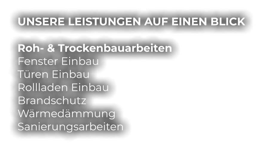 UNSERE LEISTUNGEN AUF EINEN BLICK  Roh- & Trockenbauarbeiten Fenster Einbau Türen Einbau Rollladen Einbau Brandschutz Wärmedämmung Sanierungsarbeiten